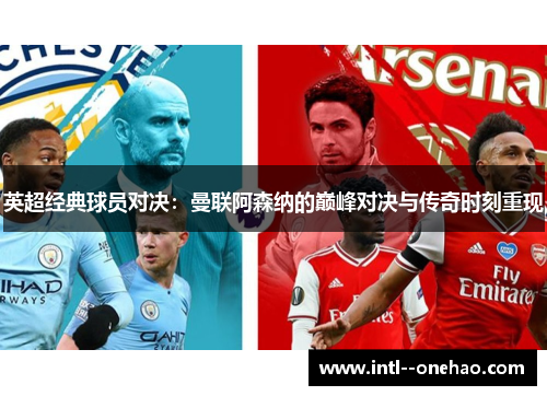 英超经典球员对决：曼联阿森纳的巅峰对决与传奇时刻重现