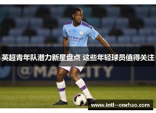 英超青年队潜力新星盘点 这些年轻球员值得关注