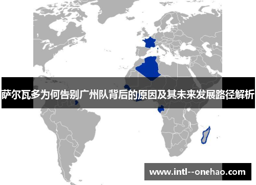 萨尔瓦多为何告别广州队背后的原因及其未来发展路径解析