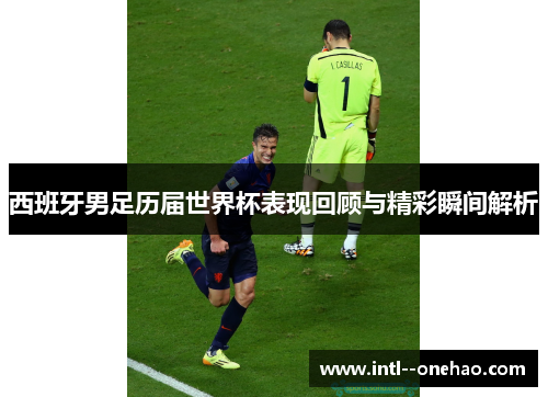 西班牙男足历届世界杯表现回顾与精彩瞬间解析