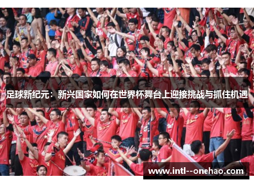 足球新纪元：新兴国家如何在世界杯舞台上迎接挑战与抓住机遇