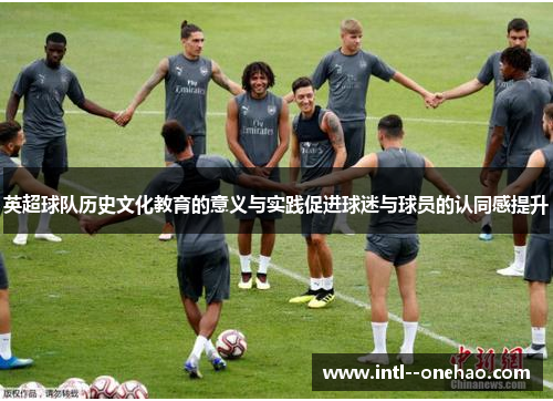 英超球队历史文化教育的意义与实践促进球迷与球员的认同感提升 英超球队历史文化教育的意义与实践促进球迷与球员的认同感提升