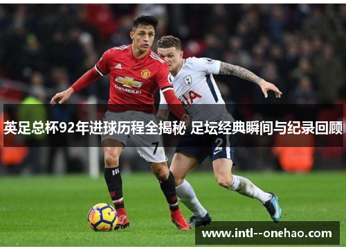英足总杯92年进球历程全揭秘 足坛经典瞬间与纪录回顾