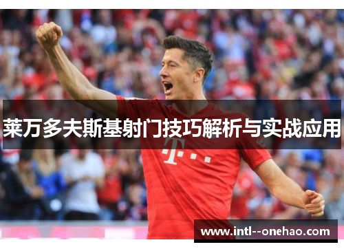 莱万多夫斯基射门技巧解析与实战应用 莱万多夫斯基射门技巧解析与实战应用