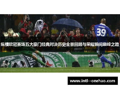 纵横欧冠赛场五大豪门经典对决历史全景回顾与荣耀瞬间巅峰之路