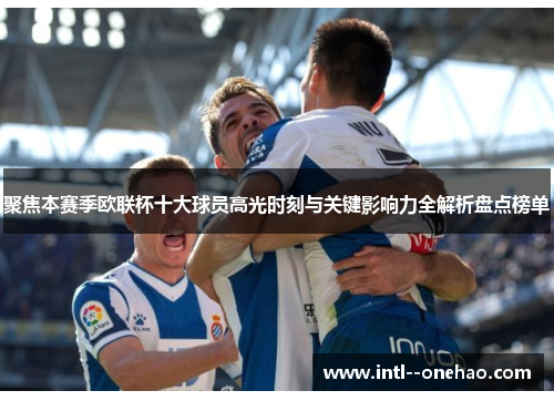聚焦本赛季欧联杯十大球员高光时刻与关键影响力全解析盘点榜单 聚焦本赛季欧联杯十大球员高光时刻与关键影响力全解析盘点榜单