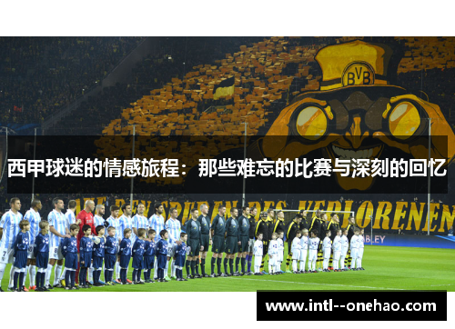 西甲球迷的情感旅程：那些难忘的比赛与深刻的回忆