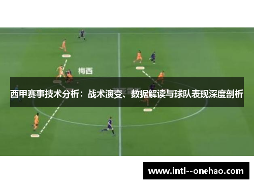 西甲赛事技术分析：战术演变、数据解读与球队表现深度剖析