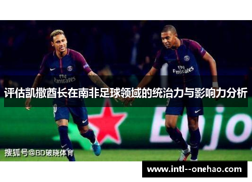 评估凯撒酋长在南非足球领域的统治力与影响力分析