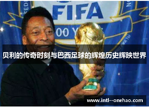 贝利的传奇时刻与巴西足球的辉煌历史辉映世界