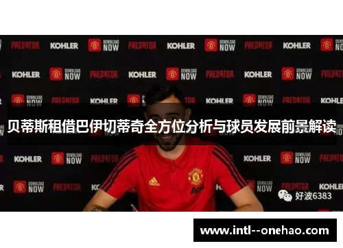 贝蒂斯租借巴伊切蒂奇全方位分析与球员发展前景解读