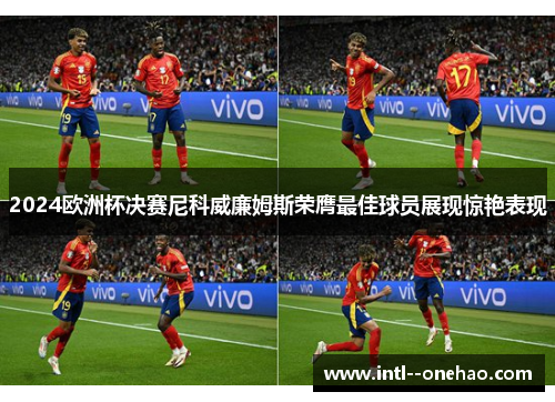 2024欧洲杯决赛尼科威廉姆斯荣膺最佳球员展现惊艳表现