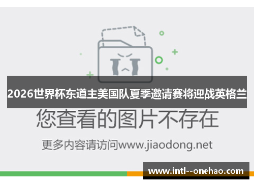 2026世界杯东道主美国队夏季邀请赛将迎战英格兰