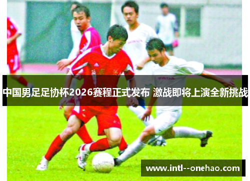 中国男足足协杯2026赛程正式发布 激战即将上演全新挑战