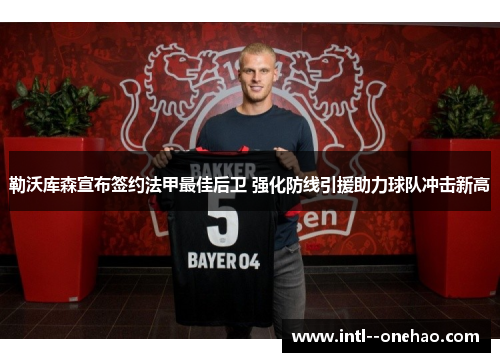 勒沃库森宣布签约法甲最佳后卫 强化防线引援助力球队冲击新高