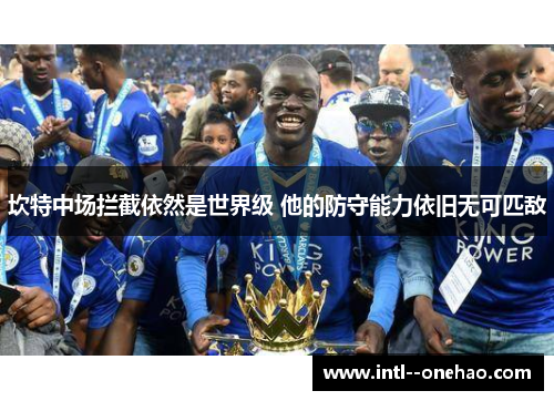 坎特中场拦截依然是世界级 他的防守能力依旧无可匹敌
