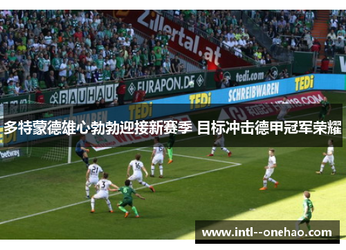 多特蒙德雄心勃勃迎接新赛季 目标冲击德甲冠军荣耀