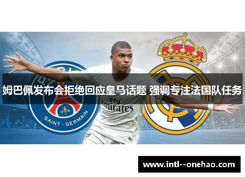 姆巴佩发布会拒绝回应皇马话题 强调专注法国队任务