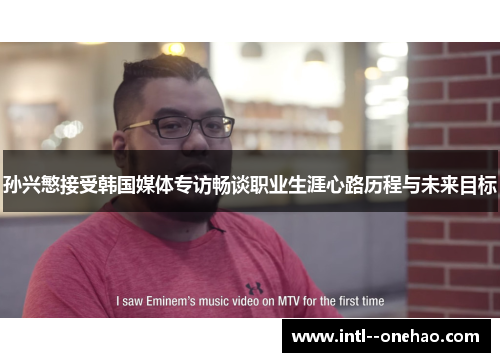 孙兴慜接受韩国媒体专访畅谈职业生涯心路历程与未来目标