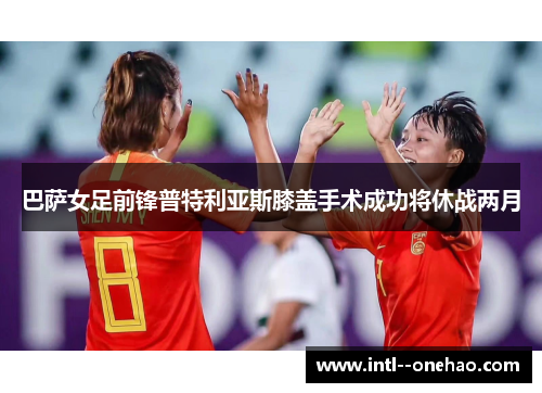 巴萨女足前锋普特利亚斯膝盖手术成功将休战两月