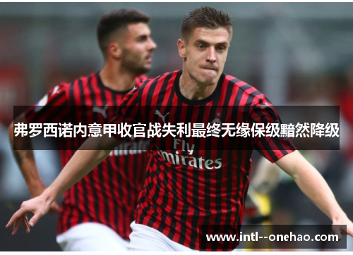 弗罗西诺内意甲收官战失利最终无缘保级黯然降级
