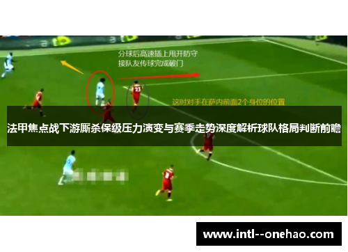 法甲焦点战下游厮杀保级压力演变与赛季走势深度解析球队格局判断前瞻