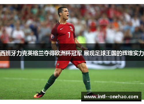 西班牙力克英格兰夺得欧洲杯冠军 展现足球王国的辉煌实力