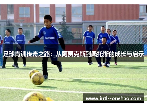 足球青训传奇之路：从阿贾克斯到桑托斯的成长与启示