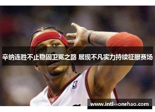 辛纳连胜不止稳固卫冕之路 展现不凡实力持续征服赛场