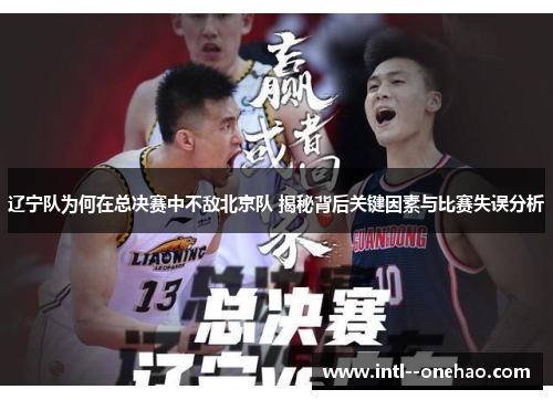 辽宁队为何在总决赛中不敌北京队 揭秘背后关键因素与比赛失误分析 辽宁队为何在总决赛中不敌北京队 揭秘背后关键因素与比赛失误分析