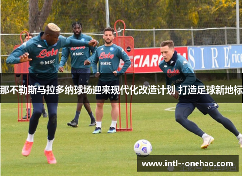 那不勒斯马拉多纳球场迎来现代化改造计划 打造足球新地标