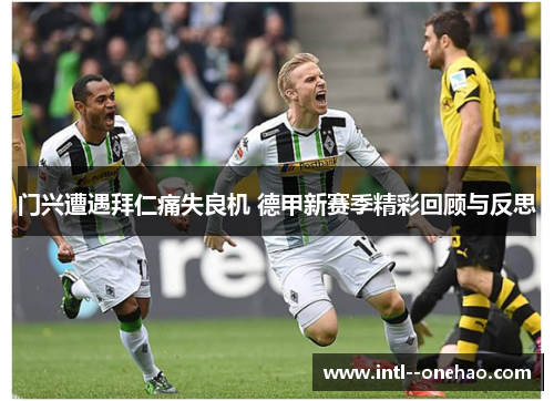 门兴遭遇拜仁痛失良机 德甲新赛季精彩回顾与反思