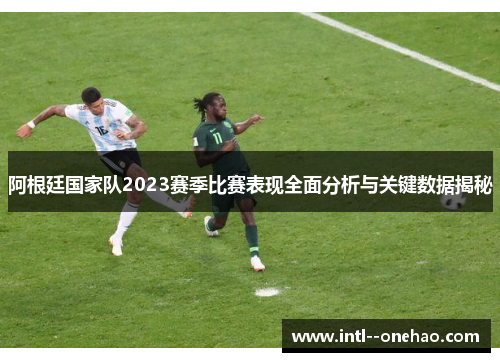 阿根廷国家队2023赛季比赛表现全面分析与关键数据揭秘