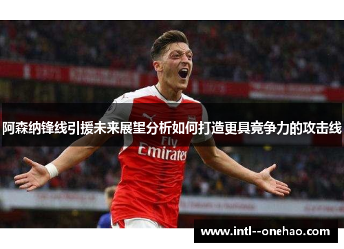 阿森纳锋线引援未来展望分析如何打造更具竞争力的攻击线