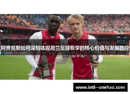 阿贾克斯如何深刻体现荷兰足球哲学的核心价值与发展路径