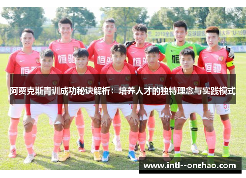 阿贾克斯青训成功秘诀解析：培养人才的独特理念与实践模式