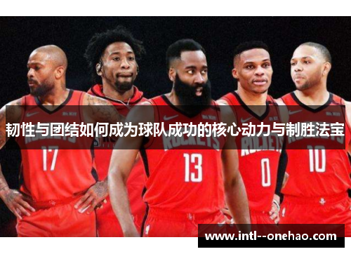 韧性与团结如何成为球队成功的核心动力与制胜法宝