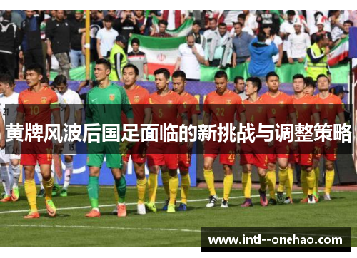 黄牌风波后国足面临的新挑战与调整策略