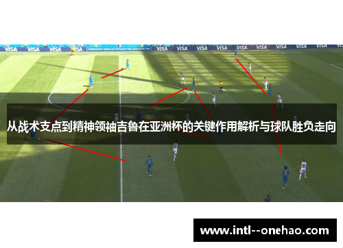从战术支点到精神领袖吉鲁在亚洲杯的关键作用解析与球队胜负走向 从战术支点到精神领袖吉鲁在亚洲杯的关键作用解析与球队胜负走向