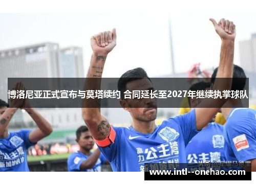 博洛尼亚正式宣布与莫塔续约 合同延长至2027年继续执掌球队