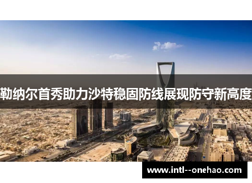 勒纳尔首秀助力沙特稳固防线展现防守新高度
