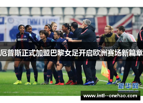 厄普斯正式加盟巴黎女足开启欧洲赛场新篇章 厄普斯正式加盟巴黎女足开启欧洲赛场新篇章