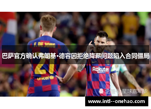 巴萨官方确认弗朗基·德容因拒绝降薪问题陷入合同僵局
