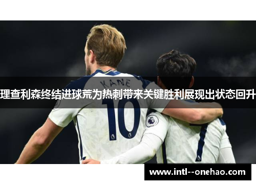 理查利森终结进球荒为热刺带来关键胜利展现出状态回升 理查利森终结进球荒为热刺带来关键胜利展现出状态回升
