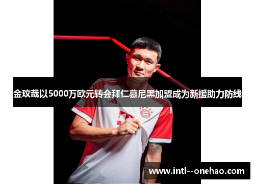 金玟哉以5000万欧元转会拜仁慕尼黑加盟成为新援助力防线